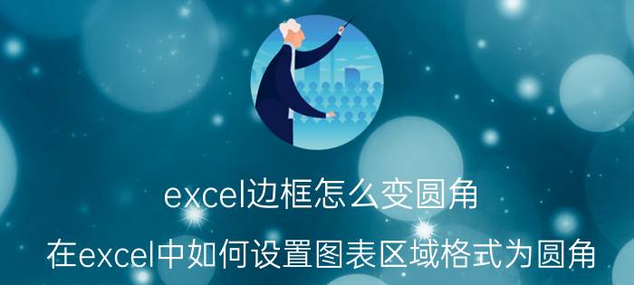 excel边框怎么变圆角 在excel中如何设置图表区域格式为圆角？